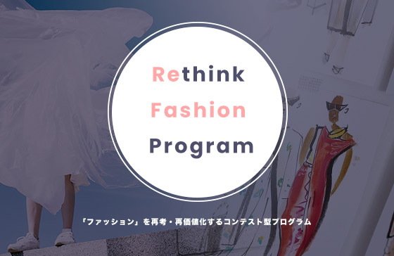 Rethink Fashion Program ファッションを再考・再価値化するコンテスト型プログラム