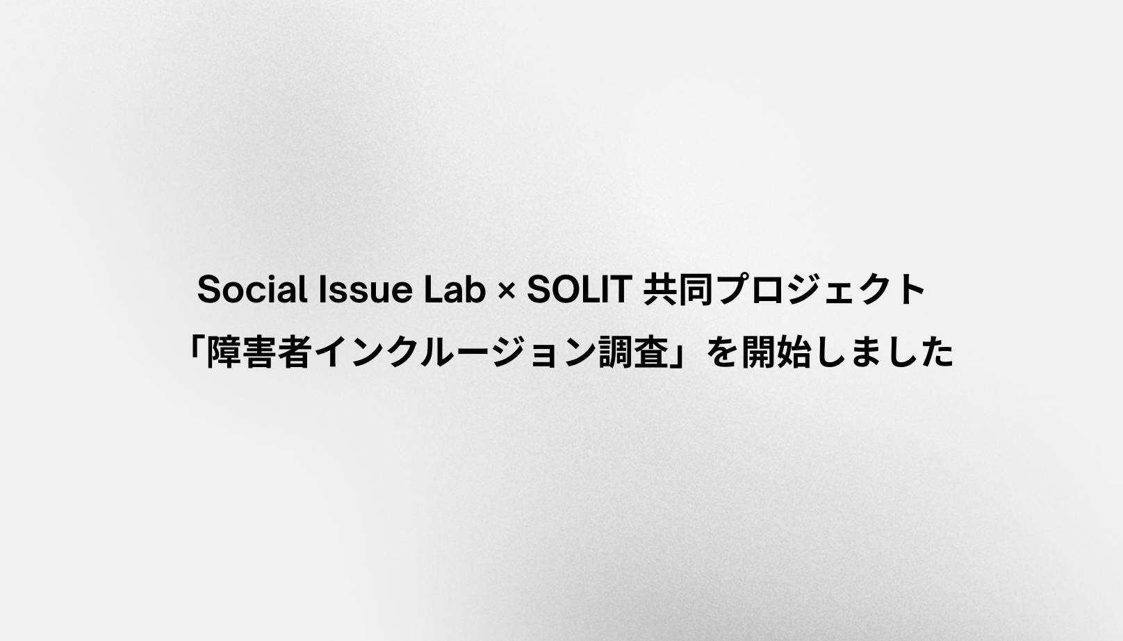 グレーの背景に「ソーシャルイシューラボとSOLIT、障害者インクルージョン調査を開始」の文字